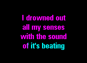 l drowned out
all my senses

with the sound
of it's heating