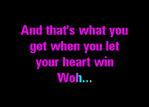 And that's what you
get when you let

your heart win
Woh...
