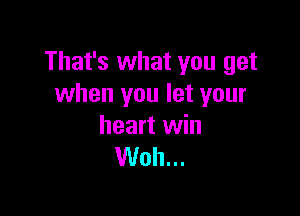 That's what you get
when you let your

heart win
Woh...