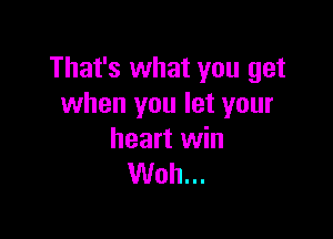 That's what you get
when you let your

heart win
Woh...