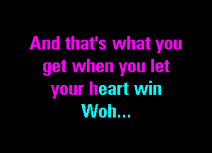 And that's what you
get when you let

your heart win
Woh...