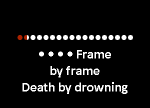 OOOOOOOOOOOOOOOOOO

0 0 0 0 Frame
by frame
Death by drowning