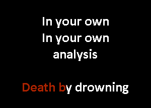 In your own
In your own
analysis

Death by drowning