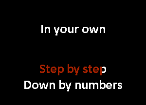 In your own

Step by step
Down by numbers