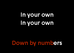 In your own
In your own

Down by numbers