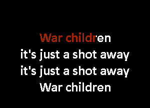 War children

it's just a shot away
it's just a shot away
War children