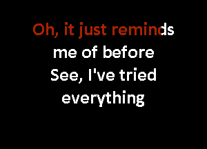 Oh, it just reminds
me of before

See, I've tried
everything