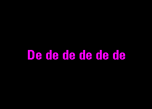 De de de de de de