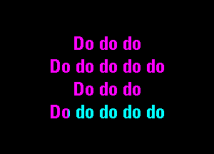 Do do do
Do do do do do

Do do do
Do do do do do
