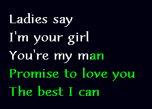 Ladies say

I'm your girl

You're my man
Promise to love you
The best I can