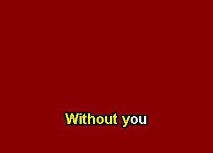 Without you