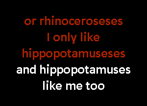 or rhinoceroseses
I only like

hippopotamuseses
and hippopotamuses
like me too