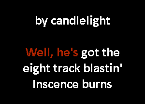 by candlelight

Well, he's got the
eight track blastin'
Inscence burns