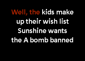 Well, the kids make
up their wish list

Sunshine wants
the A bomb banned