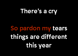 There's a cry

50 pardon my tears
things are different
this year