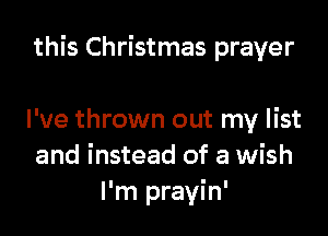 this Christmas prayer

I've thrown out my list
and instead of a wish
I'm prayin'