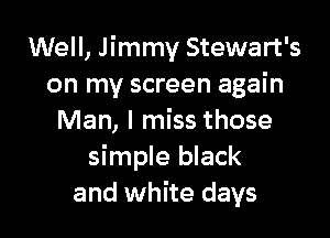 Well, Jimmy Stewart's
on my screen again

Man, I miss those
simple black
and white days