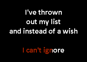 I've thrown
out my list

and instead of a wish

I can't ignore