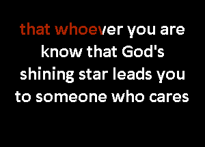 that whoever you are
know that God's

shining star leads you

to someone who cares