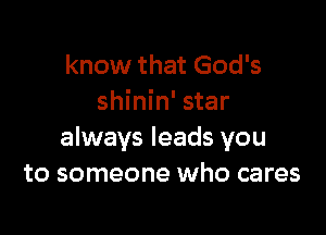 know that God's
shinin' star

always leads you
to someone who cares