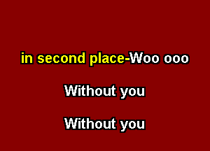 in second place-Woo ooo

Without you

Without you