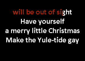 will be out of sight
Have yourself

a merry little Christmas
Make the YuIe-tide gay