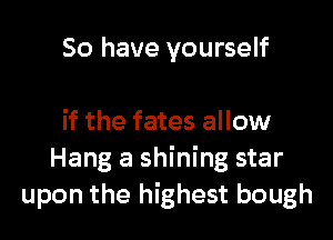 So have yourself

if the fates allow
Hang a shining star
upon the highest bough