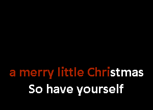 a merry little Christmas
50 have yourself