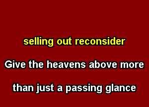 selling out reconsider
Give the heavens above more

than just a passing glance