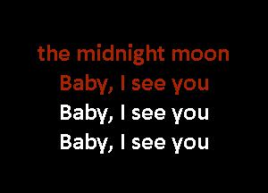 the midnight moon
Baby, I see you

Baby, I see you
Baby, I see you