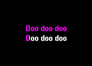 Doo doo doo

Doo doo doo