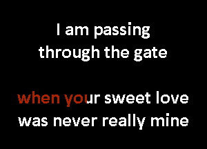 I am passing
through the gate

when your sweet love
was never really mine