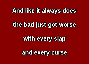 And like it always does

the bad just got worse

with every slap

and every curse