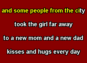 and some people from the city
took the girl far away
to a new mom and a new dad

kisses and hugs every day