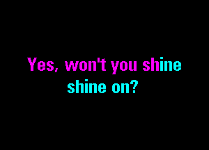 Yes, won't you shine

shine on?