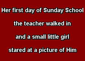 Her first day of Sunday School
the teacher walked in
and a small little girl

stared at a picture of Him