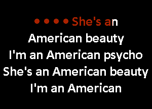 0 0 0 0 She's an
American beauty
I'm an American psycho
She's an American beauty
I'm an American