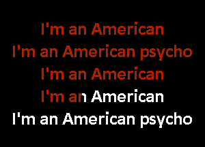 I'm an American

I'm an American psycho
I'm an American
I'm an American

I'm an American psycho