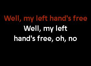 Well, my left hand's free
Well, my left

hand's free, oh, no