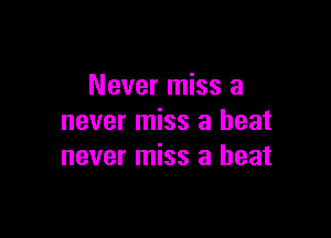 Never miss a

never miss a heat
never miss a beat