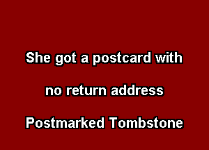 She got a postcard with

no return address

Postmarked Tombstone