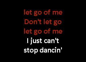 let go of me
Don't let go

let go of me
I just can't
stop dancin'