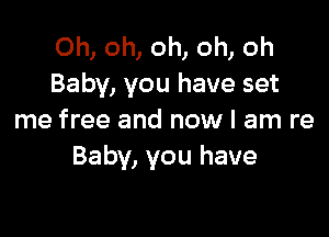 Oh, oh, oh, oh, oh
Baby, you have set

me free and now I am re
Baby, you have