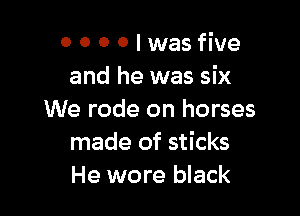 0 00 Olwasfive
and he was six

We rode on horses
made of sticks
He wore black
