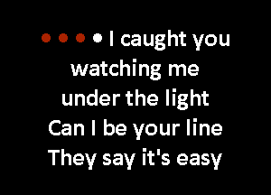 0 0 0 0 I caught you
watching me

under the light
Can I be your line
They say it's easy