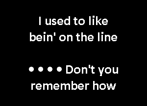 I used to like
bein' on the line

0 0 0 0 Don't you
remember how