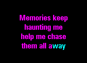 Memories keep
haunting me

help me chase
them all away