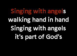 Singing with angels
walking hand in hand

Singing with angels
it's part of God's