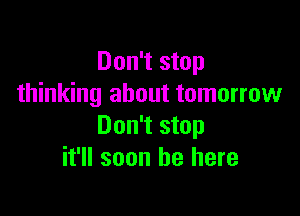 Don't stop
thinking about tomorrow

Don't stop
it'll soon be here