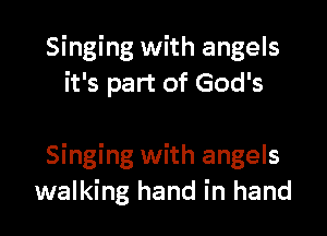 Singing with angels
it's part of God's

Singing with angels
walking hand in hand